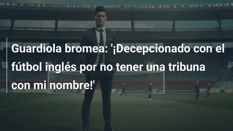 Guardiola bromea: '¡Decepcionado con el fútbol inglés por no tener una tribuna con mi nombre!'