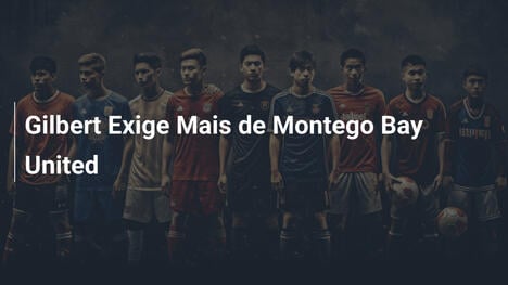 Gilbert Exige Mais de Montego Bay United