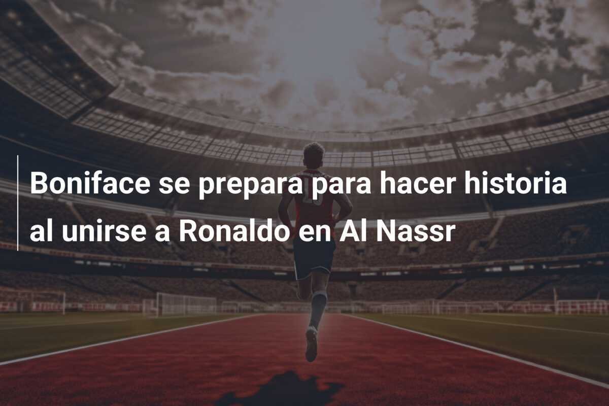 Boniface se prepara para hacer historia al unirse a Ronaldo en Al Nassr