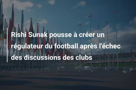 Rishi Sunak pousse à créer un régulateur du football après l’échec des discussions des clubs