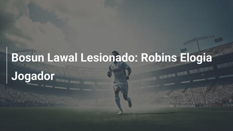 Bosun Lawal Lesionado: Robins Elogia Jogador
