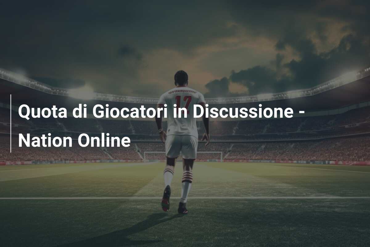 Quota di Giocatori in Discussione – Nation Online