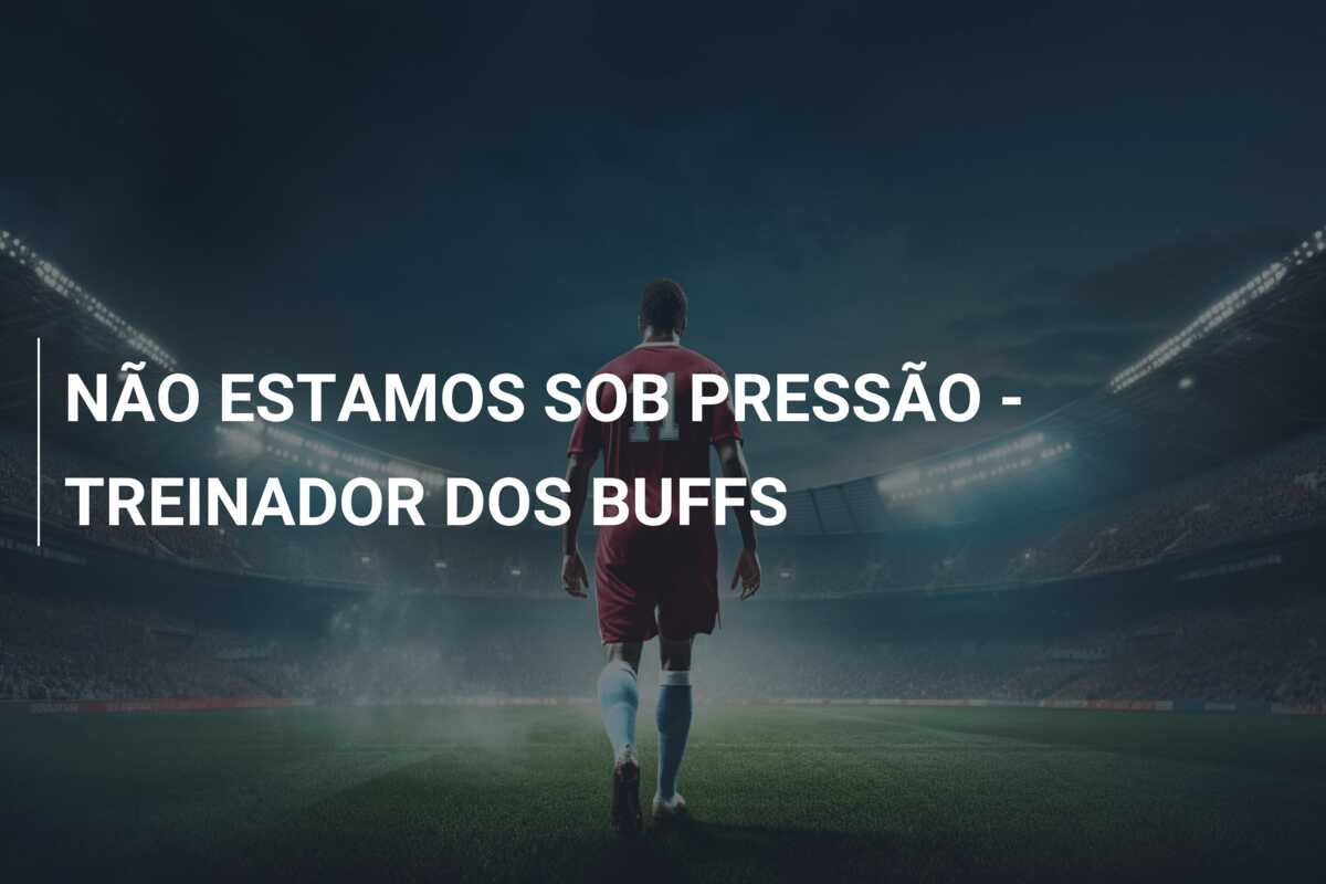 NÃO ESTAMOS SOB PRESSÃO – TREINADOR DOS BUFFS