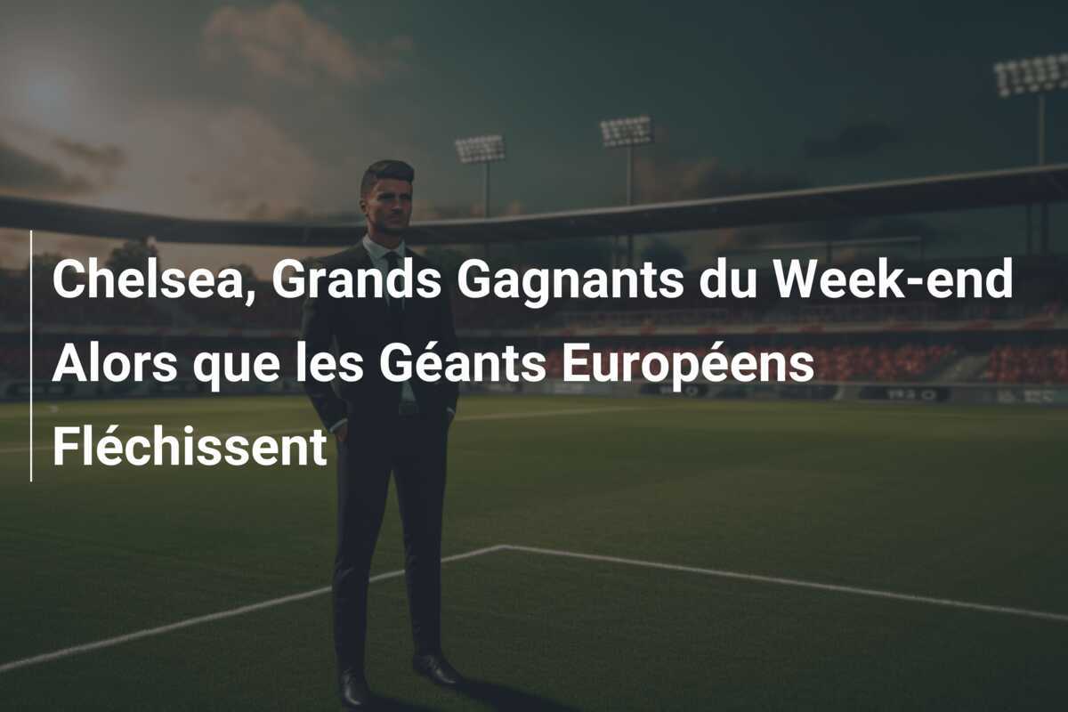 Chelsea, Grands Gagnants du Week-end Alors que les Géants Européens Fléchissent