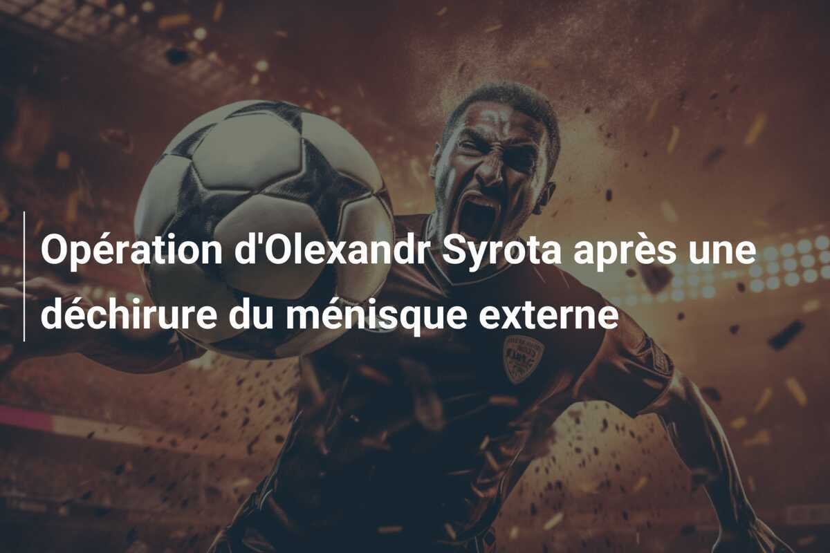 Opération d'Olexandr Syrota après une déchirure du ménisque externe