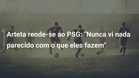Arteta rende-se ao PSG: "Nunca vi nada parecido com o que eles fazem"