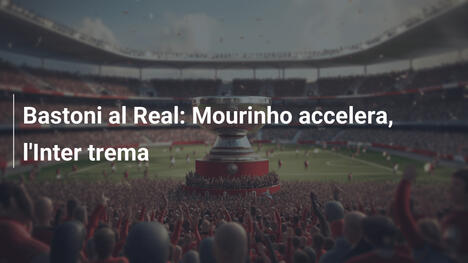 Bastoni al Real: Mourinho accelera, l'Inter trema