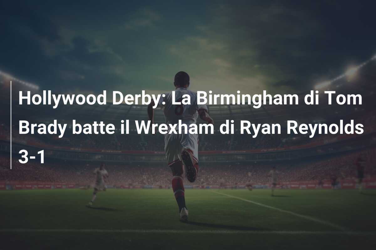 Hollywood Derby: La Birmingham di Tom Brady batte il Wrexham di Ryan Reynolds 3-1