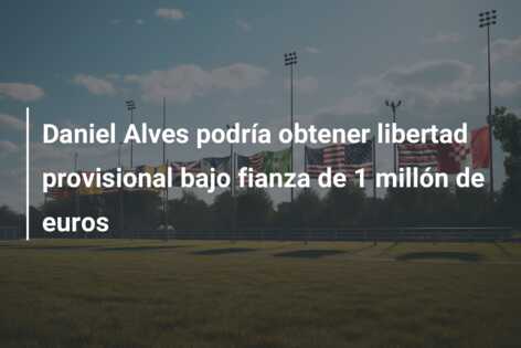 Daniel Alves podría obtener libertad provisional bajo fianza de 1 millón de euros