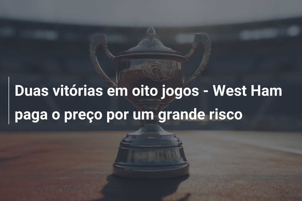 Duas vitórias em oito jogos - West Ham paga o preço por um grande risco