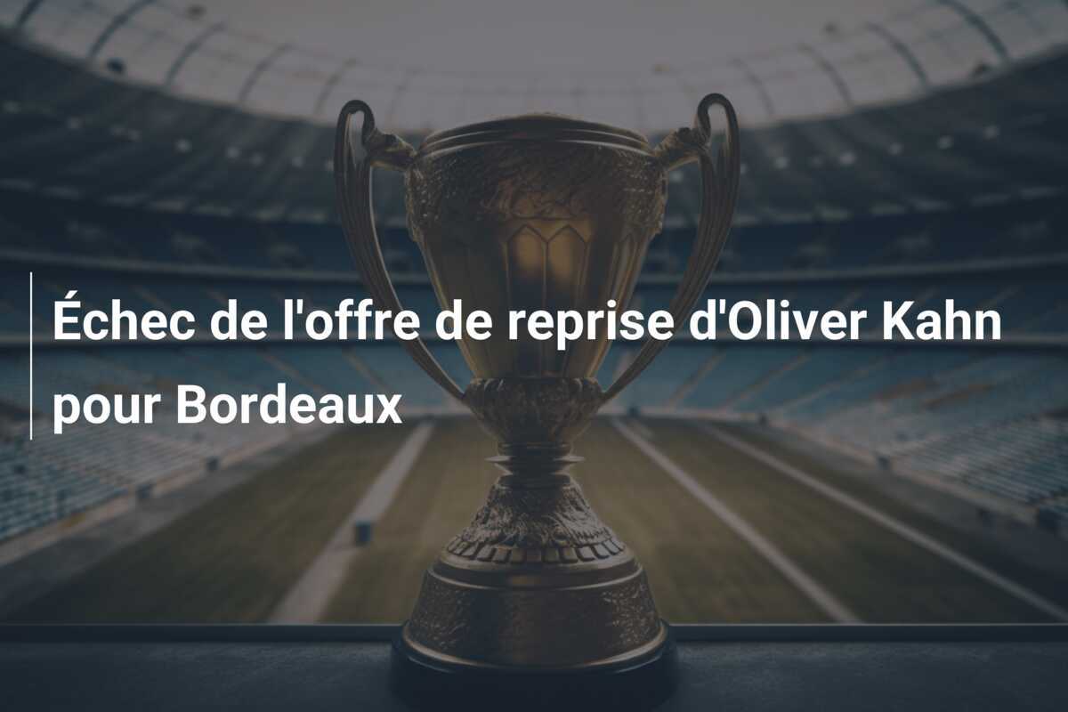 Échec de l'offre de reprise d'Oliver Kahn pour Bordeaux