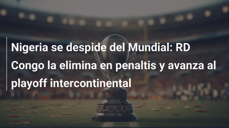 Nigeria se despide del Mundial: RD Congo la elimina en penaltis y avanza al playoff intercontinental