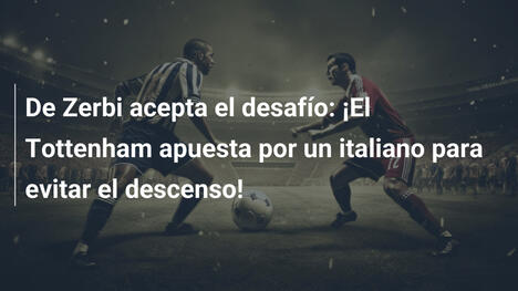 De Zerbi acepta el desafío: ¡El Tottenham apuesta por un italiano para evitar el descenso!