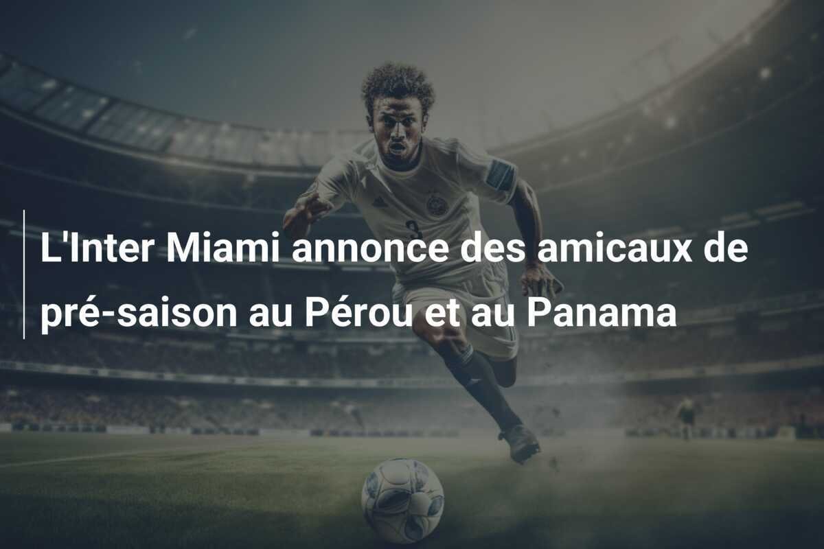 L'Inter Miami annonce des amicaux de pré-saison au Pérou et au Panama