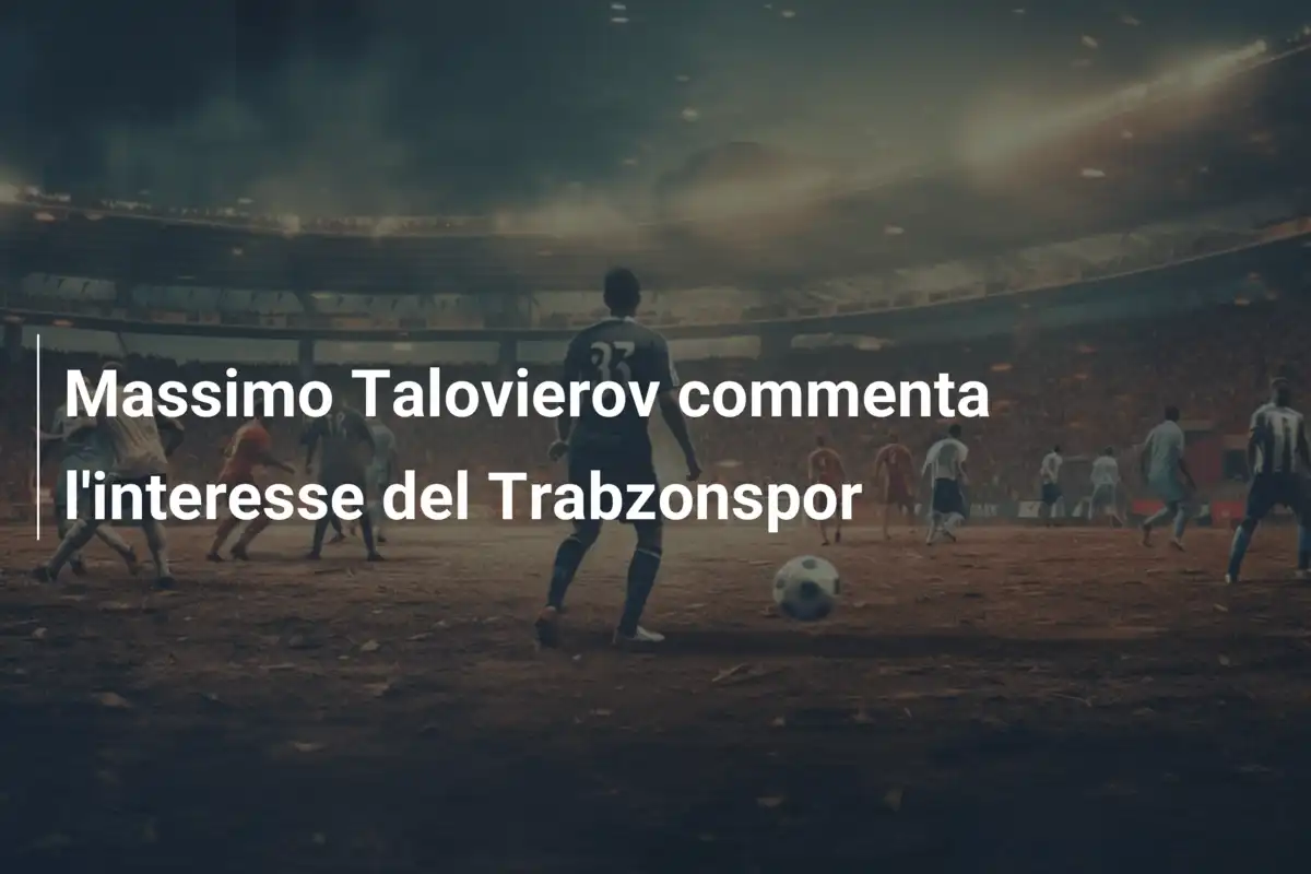 Massimo Talovierov commenta l'interesse del Trabzonspor