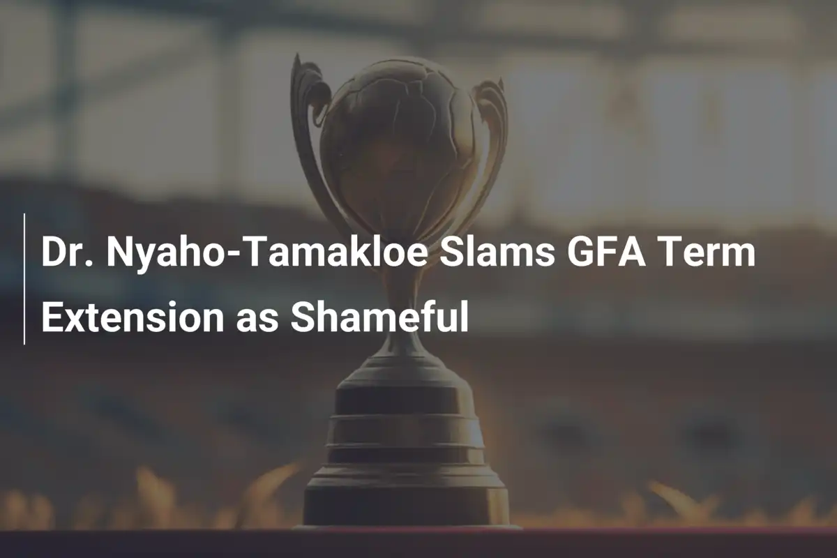Dr. Nyaho-Tamakloe Slams GFA Term Extension as Shameful