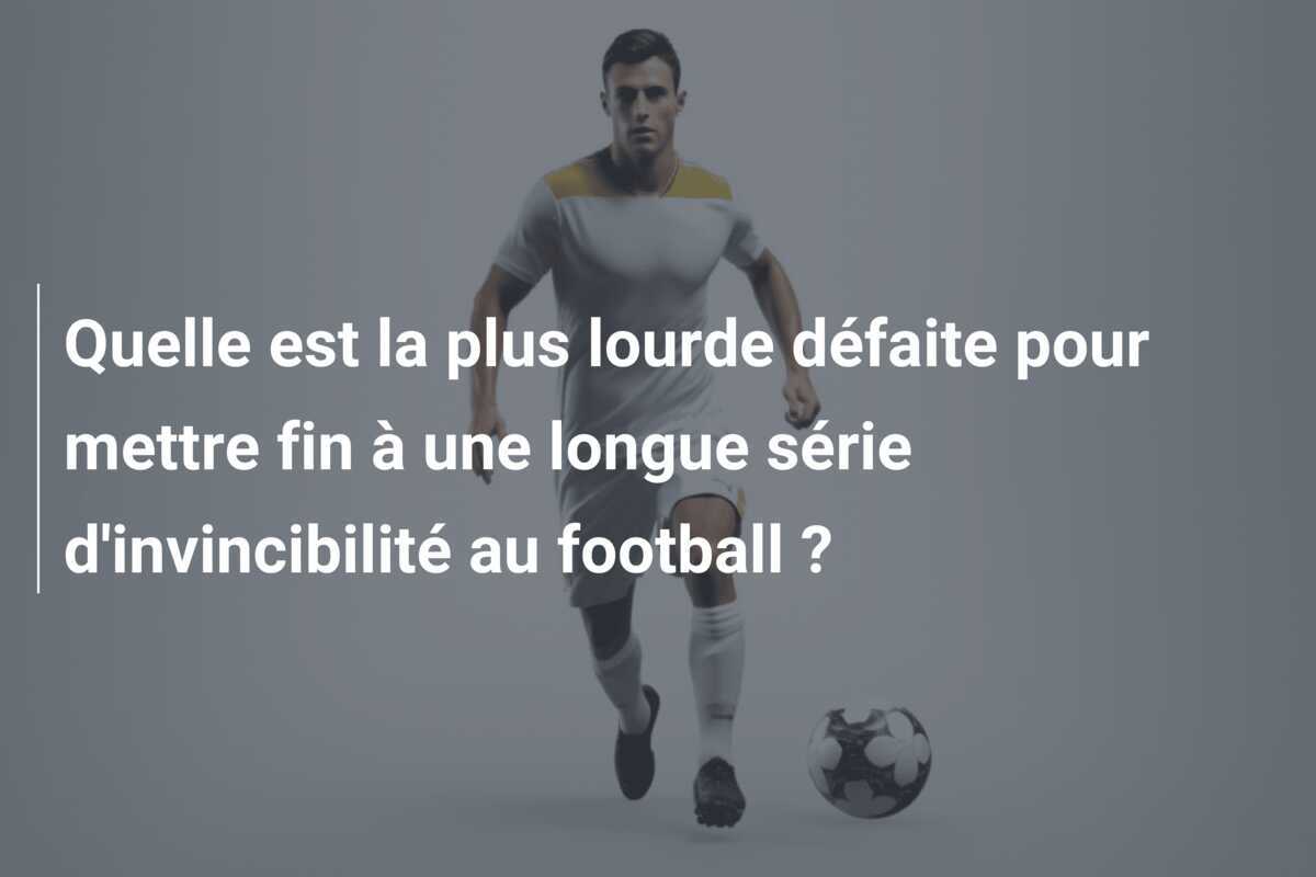 Quelle est la plus lourde défaite pour mettre fin à une longue série d'invincibilité au football ?