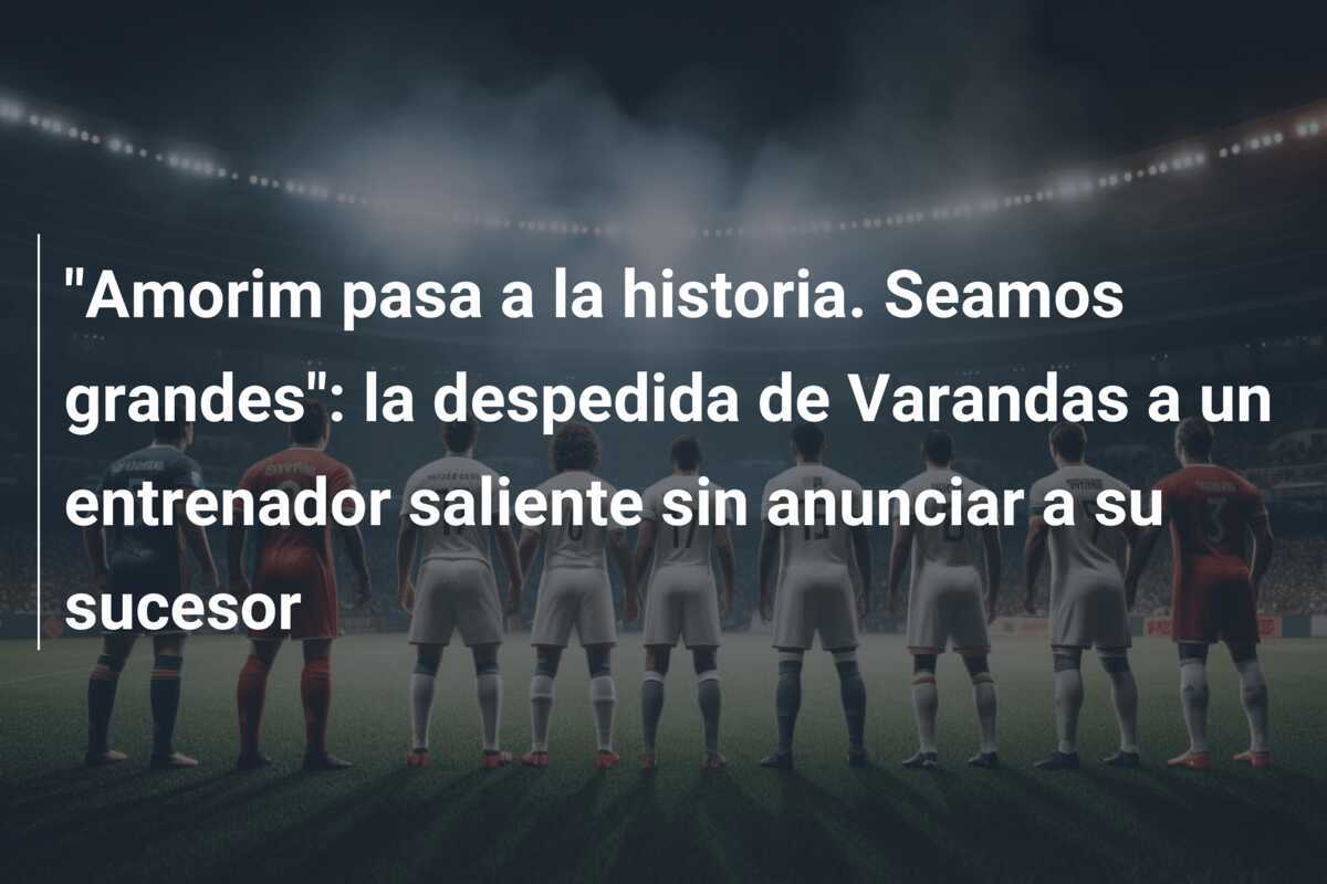 "Amorim pasa a la historia. Seamos grandes": la despedida de Varandas a un entrenador saliente sin anunciar a su sucesor