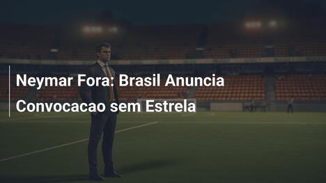 Neymar Fora: Brasil Anuncia Convocacao sem Estrela