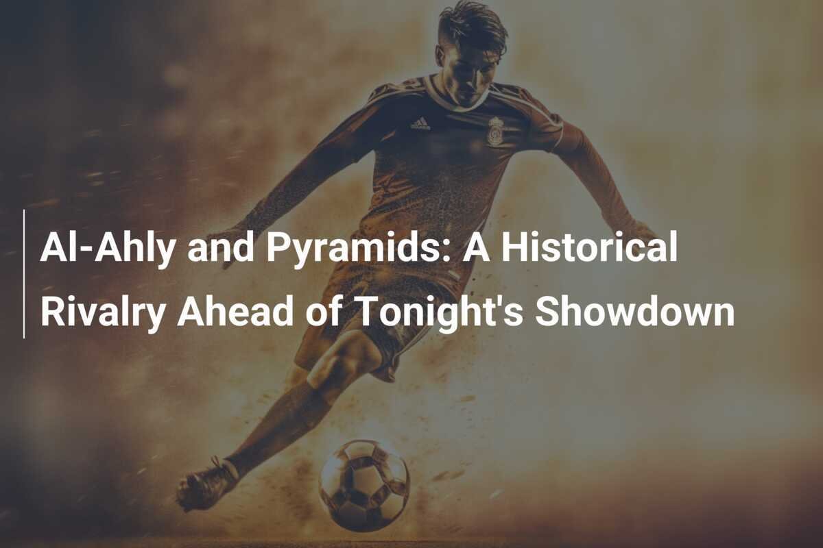 Al-Ahly dan Pyramids: Rivalitas Bersejarah Menjelang Pertandingan Malam Ini