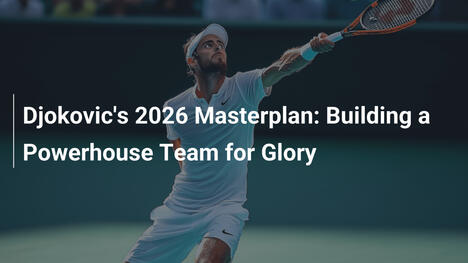 Djokovics 2026-Meisterplan: Aufbau eines starken Teams für Ruhm