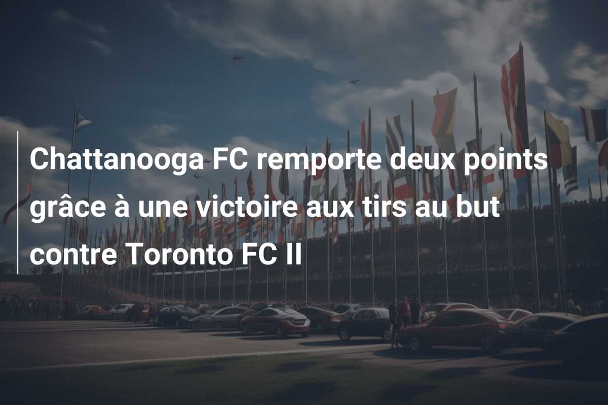 Chattanooga FC remporte deux points grâce à une victoire aux tirs au but contre Toronto FC II