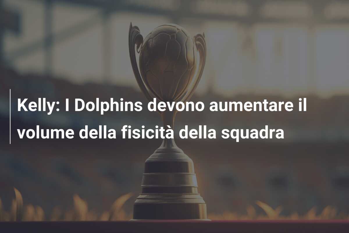 Kelly: I Dolphins devono aumentare il volume della fisicità della squadra
