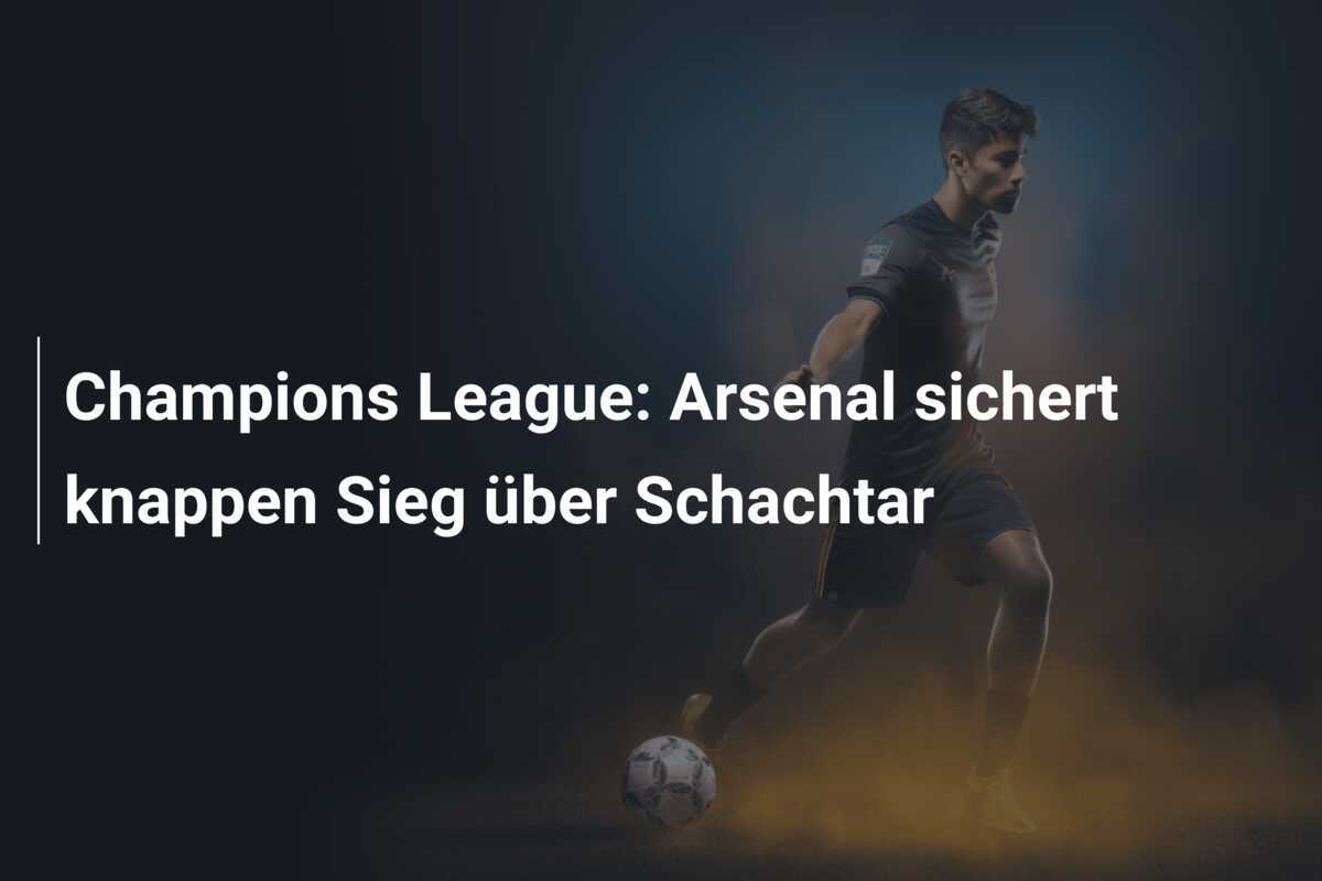 Champions League: Arsenal sichert knappen Sieg über Schachtar