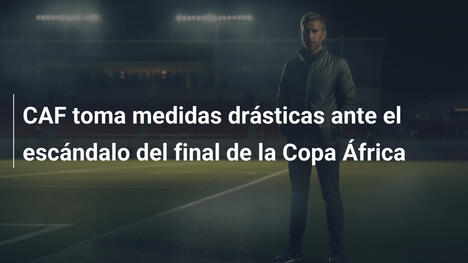 CAF toma medidas drásticas ante el escándalo del final de la Copa África