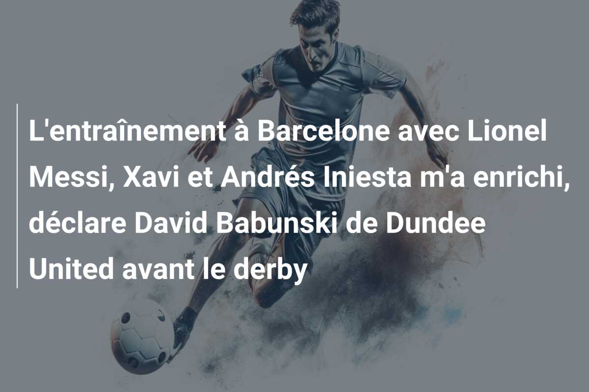 L’entraînement à Barcelone avec Lionel Messi, Xavi et Andrés Iniesta m’a enrichi, déclare David Babunski de Dundee United avant le derby