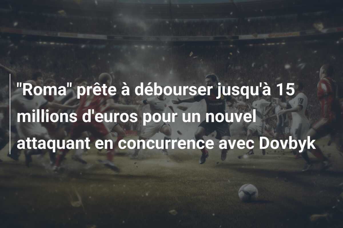 "Roma" prête à débourser jusqu'à 15 millions d'euros pour un nouvel attaquant en concurrence avec Dovbyk