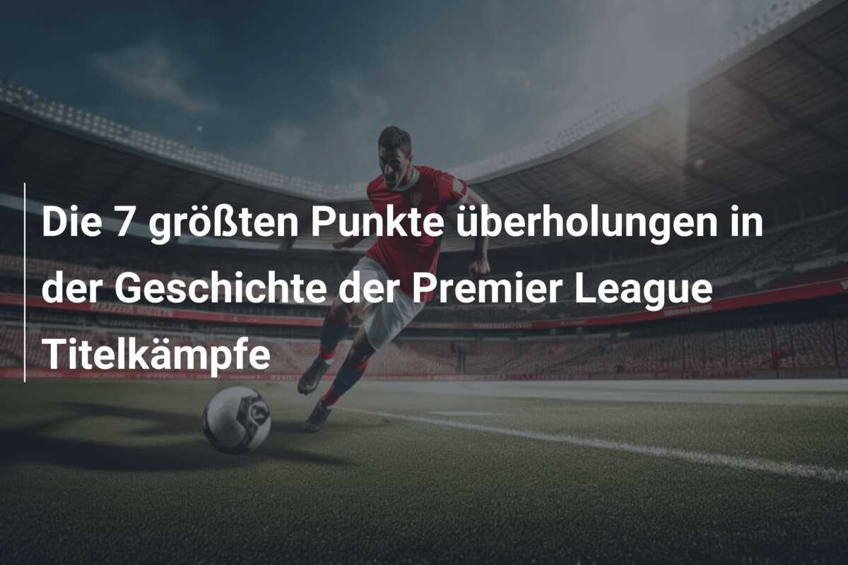 Die 7 größten Punkte überholungen in der Geschichte der Premier League Titelkämpfe