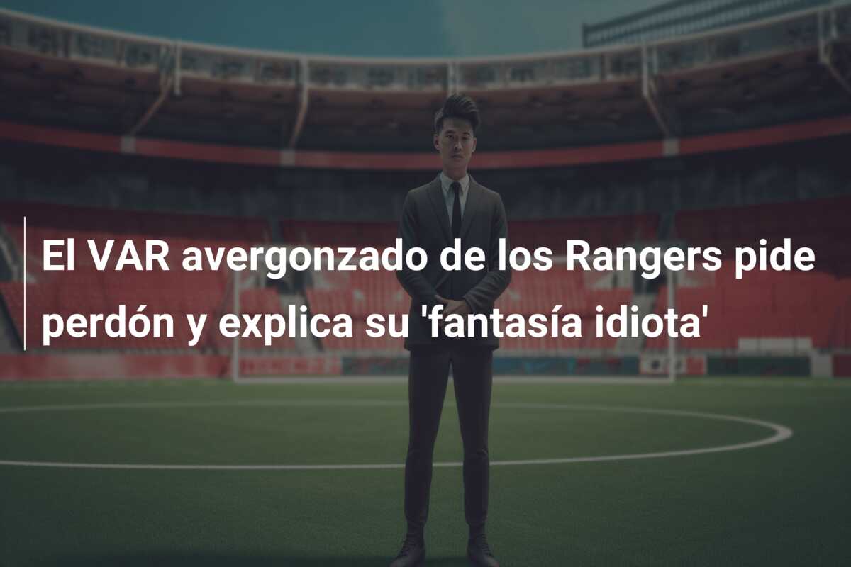 El VAR avergonzado de los Rangers pide perdón y explica su ‘fantasía idiota’