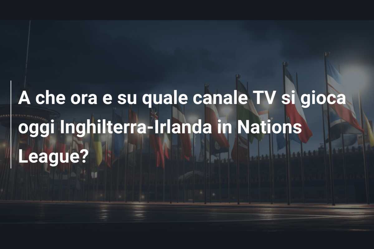 A che ora e su quale canale TV si gioca oggi Inghilterra-Irlanda in Nations League?
