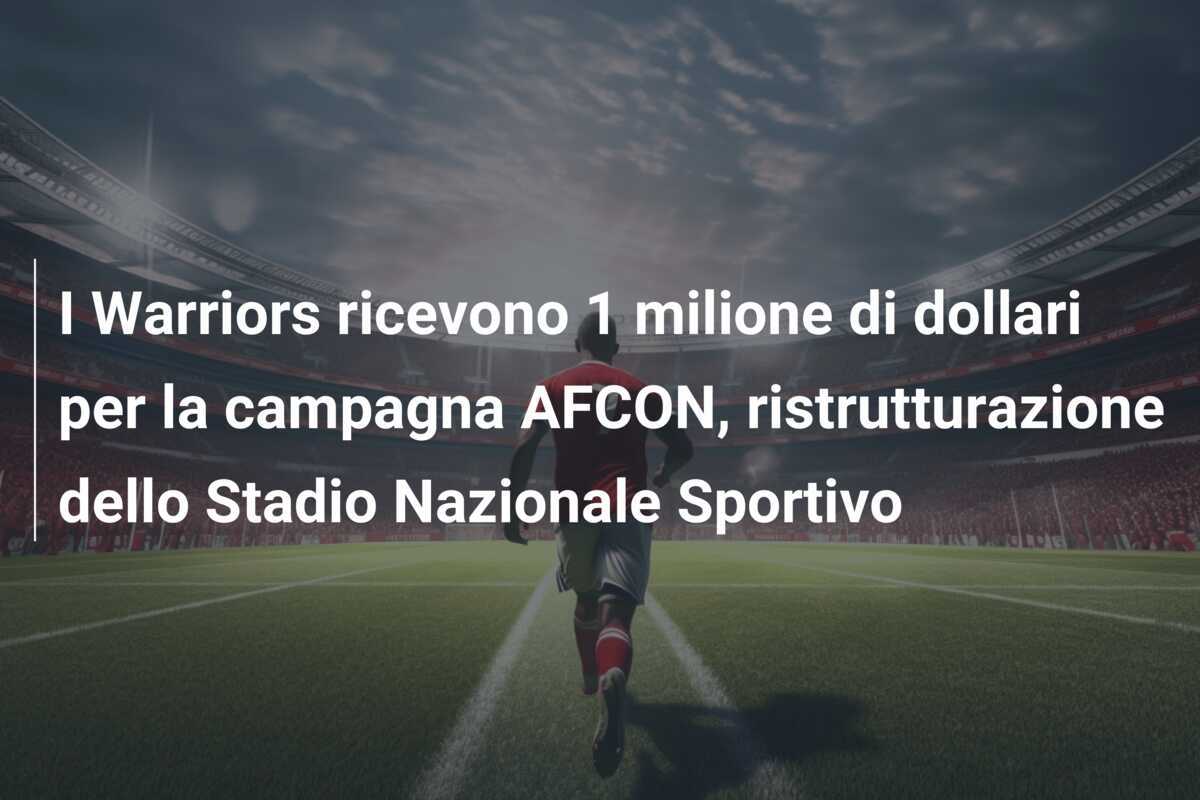 I Warriors ricevono 1 milione di dollari per la campagna AFCON, ristrutturazione dello Stadio Nazionale Sportivo