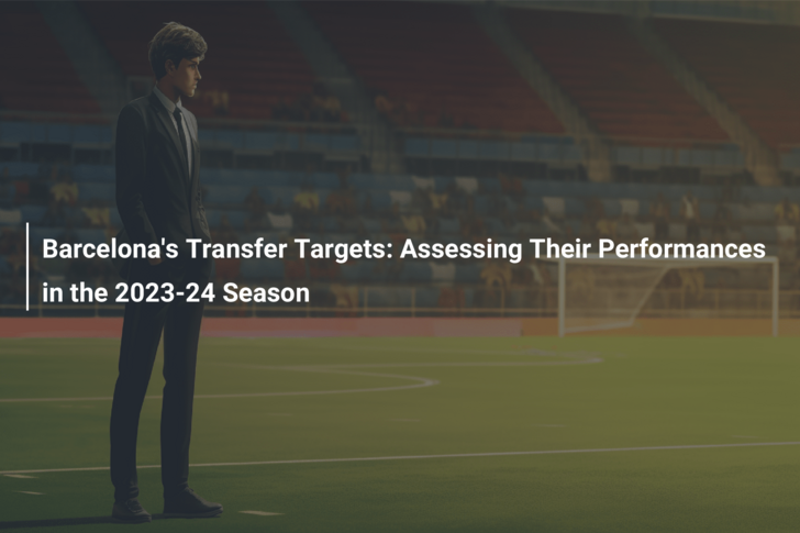 Barcelona’s Transfer Targets: Assessing Their Performances in the 2023-24 Season