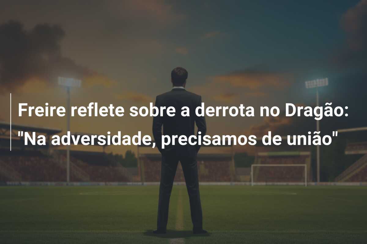 Freire reflete sobre a derrota no Dragão: “Na adversidade, precisamos de união”