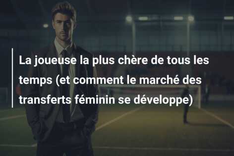 La joueuse la plus chère de tous les temps (et comment le marché des transferts féminin se développe)
