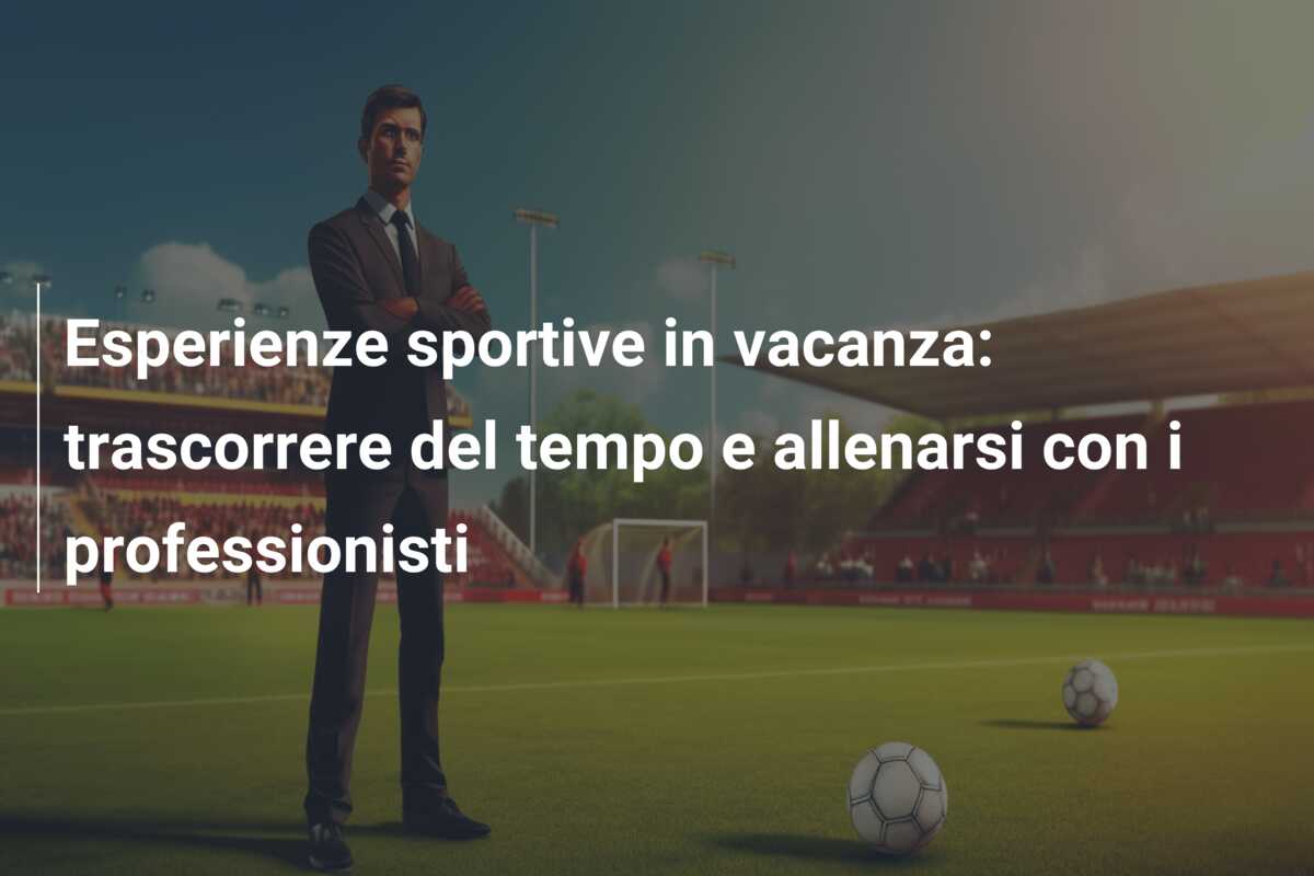 Esperienze sportive in vacanza: trascorrere del tempo e allenarsi con i professionisti