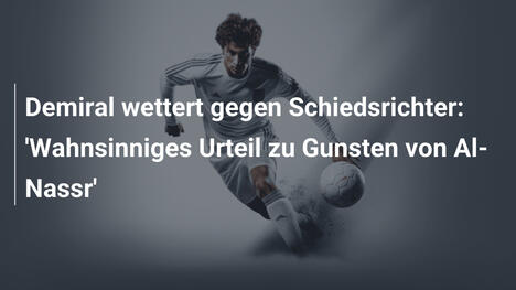 Demiral wettert gegen Schiedsrichter: 'Wahnsinniges Urteil zu Gunsten von Al-Nassr'