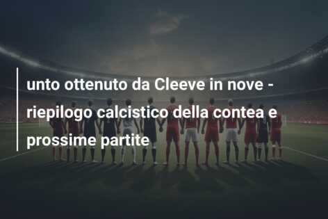 unto ottenuto da Cleeve in nove – riepilogo calcistico della contea e prossime partite