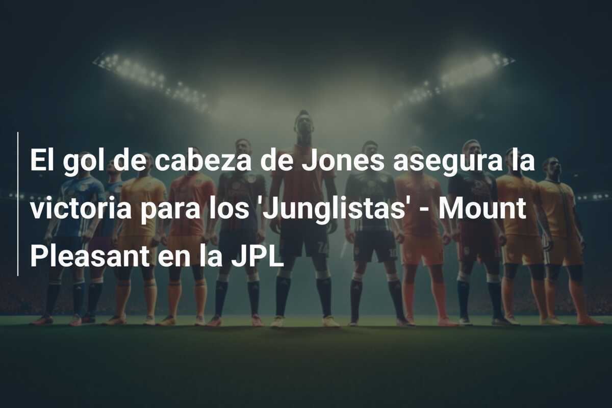 El gol de cabeza de Jones asegura la victoria para los 'Junglistas' - Mount Pleasant en la JPL