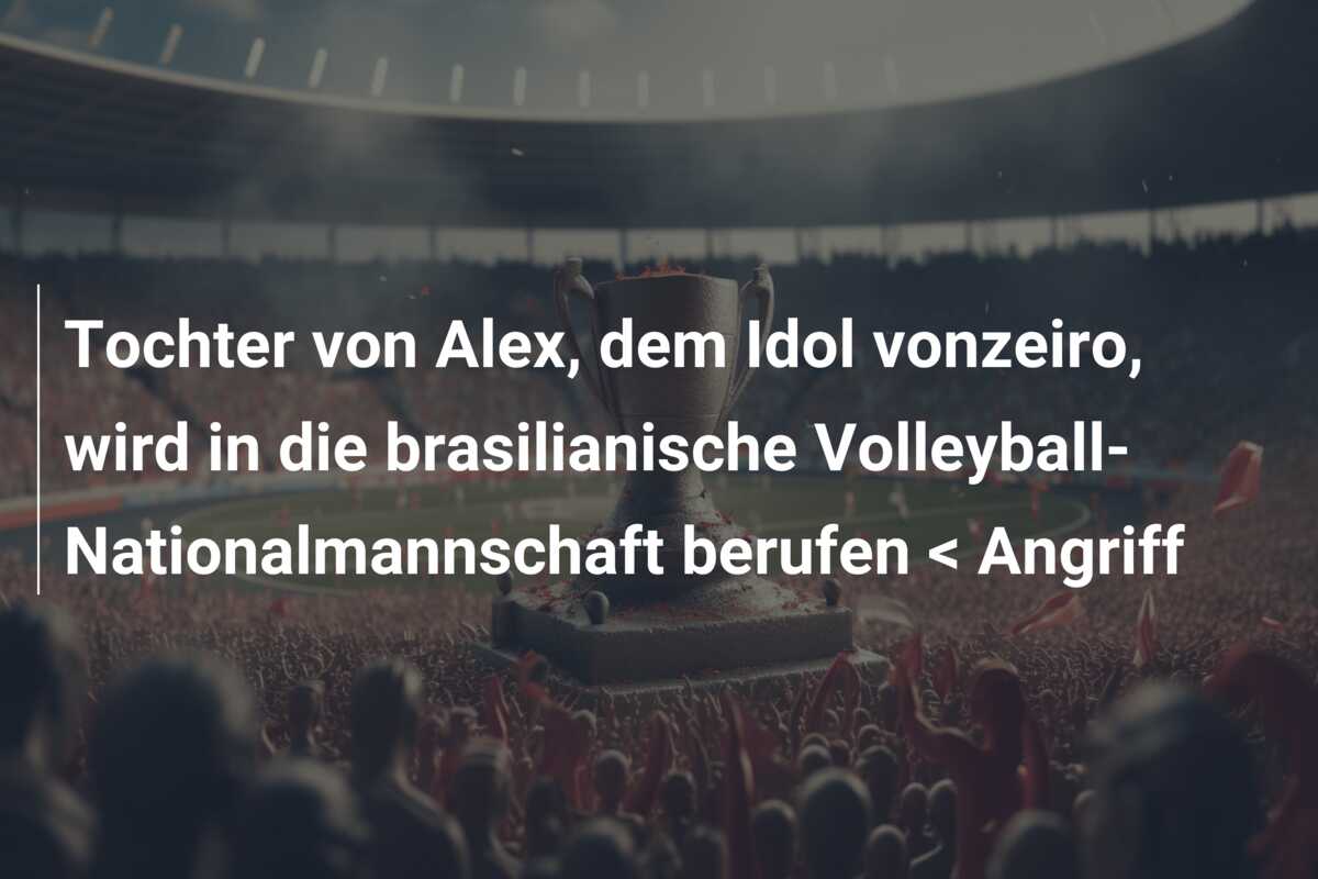 Tochter von Alex, dem Idol vonzeiro, wird in die brasilianische Volleyball-Nationalmannschaft berufen < Angriff