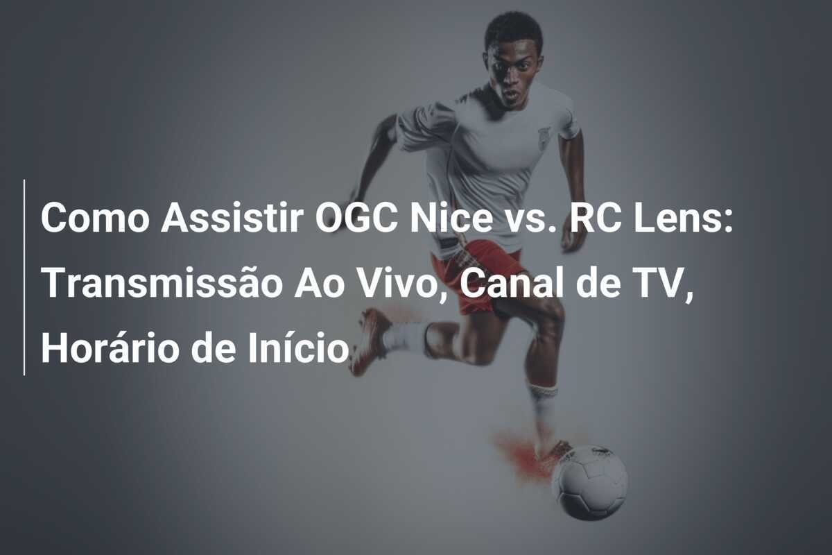 Como Assistir OGC Nice vs. RC Lens: Transmissão Ao Vivo, Canal de TV, Horário de Início