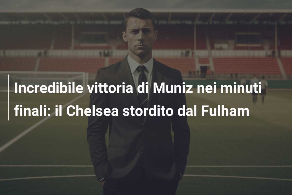 Incredibile vittoria di Muniz nei minuti finali: il Chelsea stordito dal Fulham