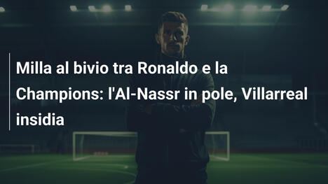 Milla al bivio tra Ronaldo e la Champions: l'Al-Nassr in pole, Villarreal insidia