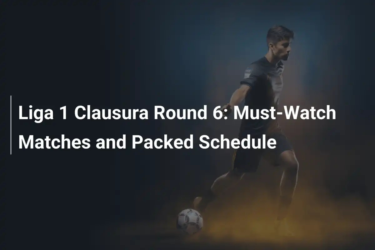 Liga 1 Clausura Runde 6: Unverzichtbare Spiele und ein Wochenende voller Fußballfeuerwerk