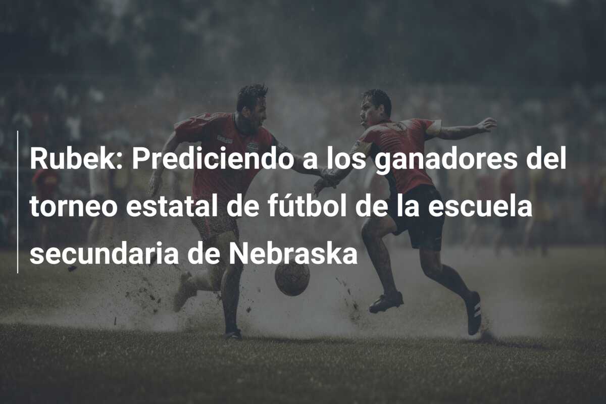Rubek: Prediciendo a los ganadores del torneo estatal de fútbol de la escuela secundaria de Nebraska