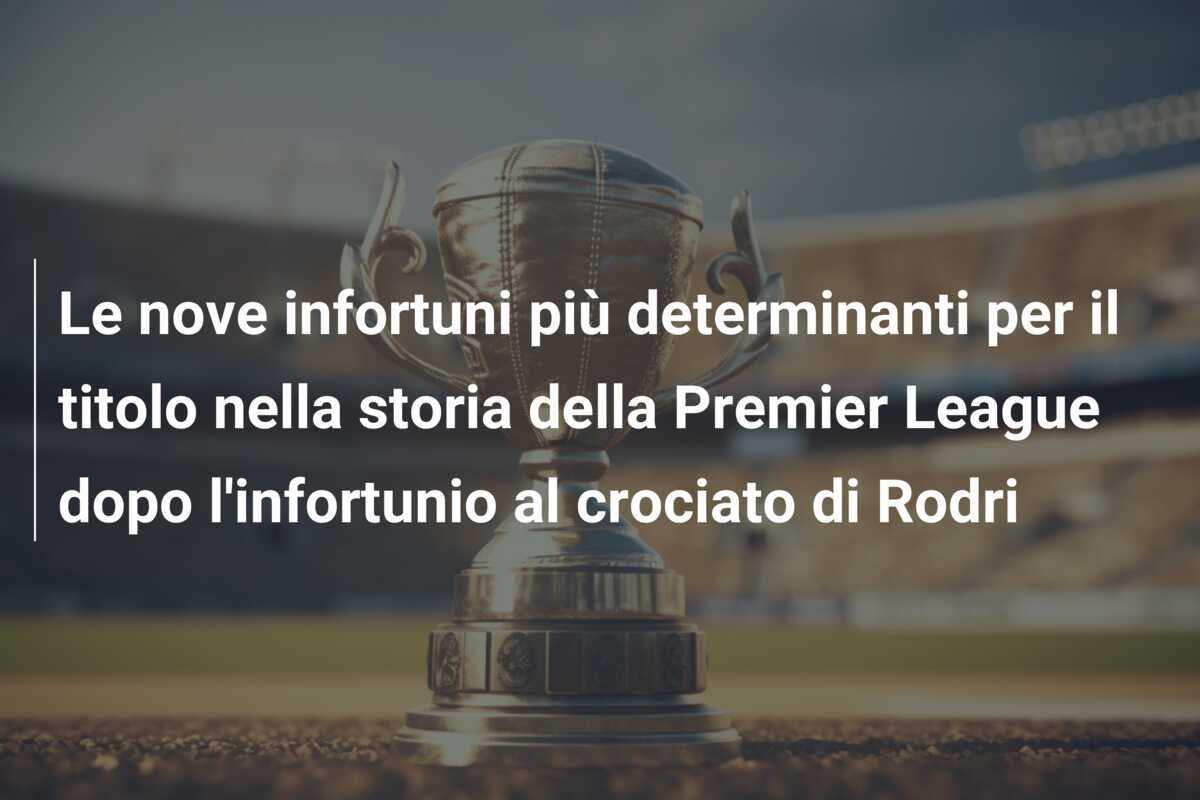 Le nove infortuni più determinanti per il titolo nella storia della Premier League dopo l'infortunio al crociato di Rodri