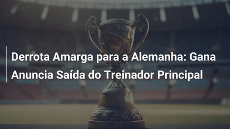 Derrota Amarga para a Alemanha: Gana Anuncia Saída do Treinador Principal